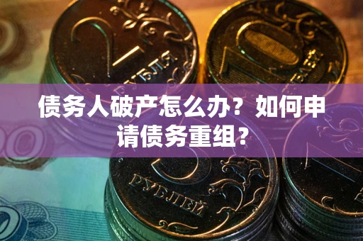 北京债务人破产怎么办？如何申请债务重组？