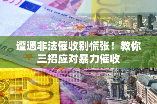 北京遭遇非法催收别慌张！教你三招应对暴力催收