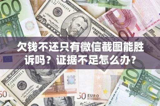 北京欠钱不还只有微信截图能胜诉吗？证据不足怎么办？