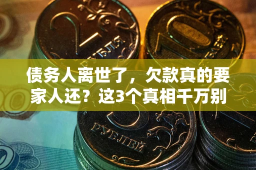 北京债务人离世了，欠款真的要家人还？这3个真相千万别弄错