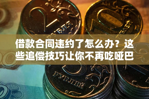 北京借款合同违约了怎么办？这些追偿技巧让你不再吃哑巴亏