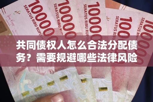 北京共同债权人怎么合法分配债务？需要规避哪些法律风险？