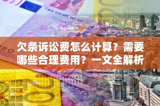 北京欠条诉讼费怎么计算？需要哪些合理费用？一文全解析