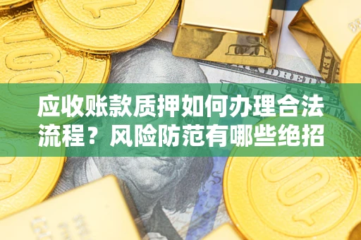 北京应收账款质押如何办理合法流程？风险防范有哪些绝招？