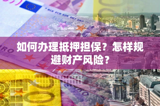 北京如何办理抵押担保？怎样规避财产风险？