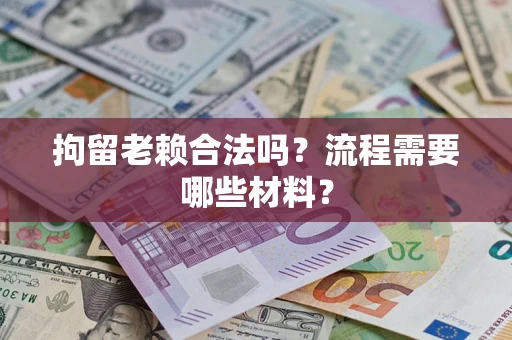 北京拘留老赖合法吗？流程需要哪些材料？