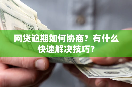 北京网贷逾期如何协商？有什么快速解决技巧？
