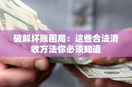 北京破解坏账困局：这些合法清收方法你必须知道