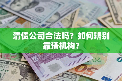 北京清债公司合法吗？如何辨别靠谱机构？