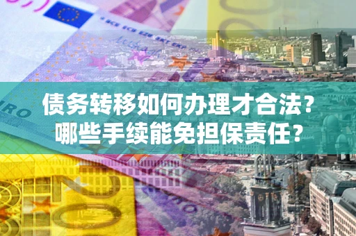 北京债务转移如何办理才合法？哪些手续能免担保责任？