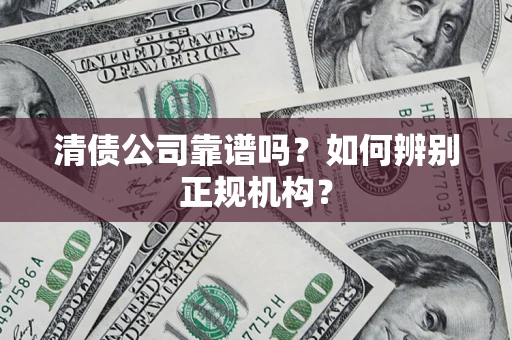 北京清债公司靠谱吗？如何辨别正规机构？