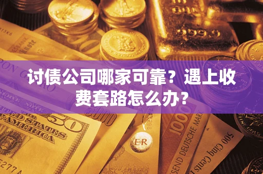 北京讨债公司哪家可靠？遇上收费套路怎么办？