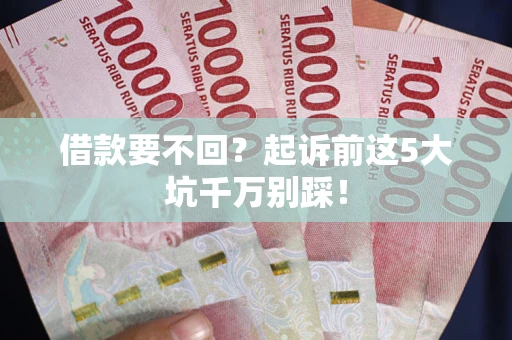 北京借款要不回？起诉前这5大坑千万别踩！