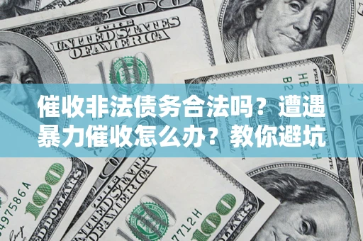 北京催收非法债务合法吗？遭遇暴力催收怎么办？教你避坑指南！