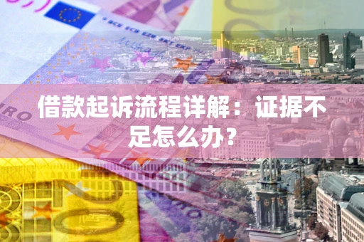 北京借款起诉流程详解：证据不足怎么办？