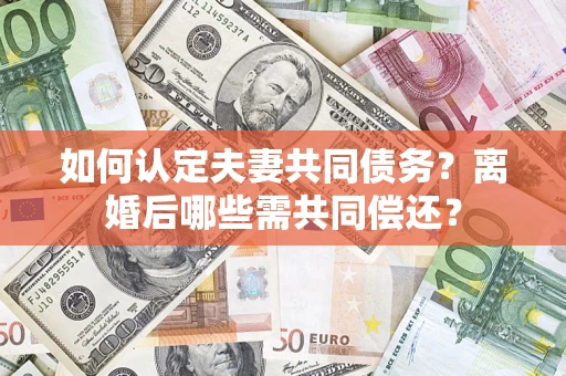北京如何认定夫妻共同债务？离婚后哪些需共同偿还？