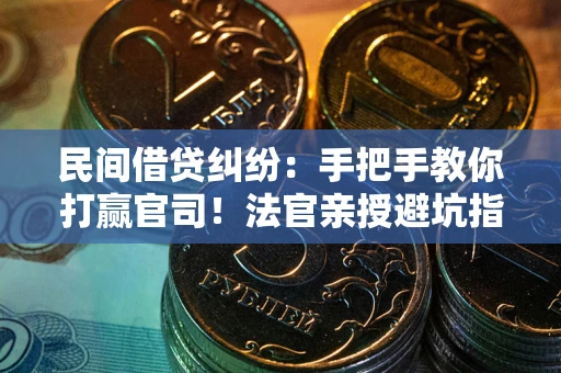 北京民间借贷纠纷：手把手教你打赢官司！法官亲授避坑指南