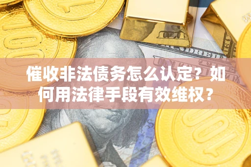 北京催收非法债务怎么认定？如何用法律手段有效维权？