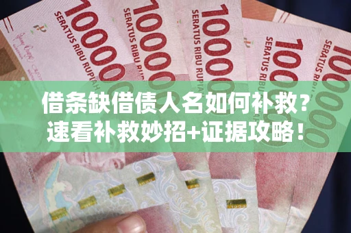 北京借条缺借债人名如何补救？速看补救妙招+证据攻略！