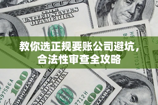 北京教你选正规要账公司避坑，合法性审查全攻略