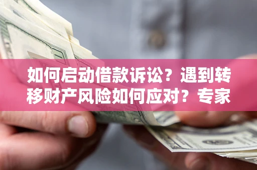 北京如何启动借款诉讼？遇到转移财产风险如何应对？专家解局支招