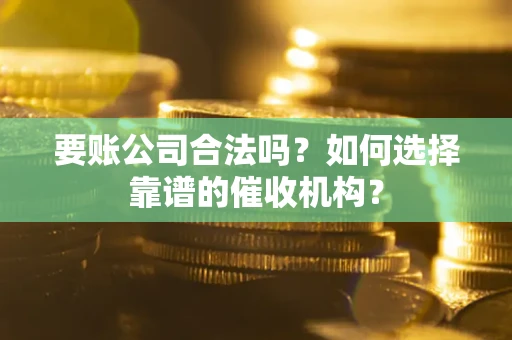 北京要账公司合法吗？如何选择靠谱的催收机构？