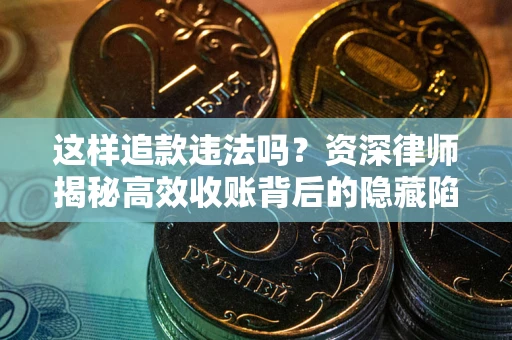 北京这样追款违法吗？资深律师揭秘高效收账背后的隐藏陷阱