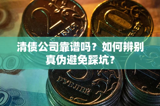 北京清债公司靠谱吗？如何辨别真伪避免踩坑？