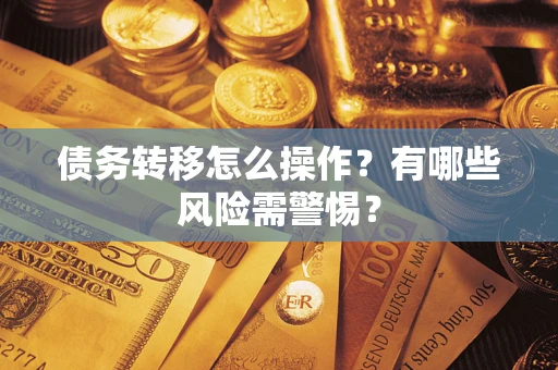 北京债务转移怎么操作？有哪些风险需警惕？