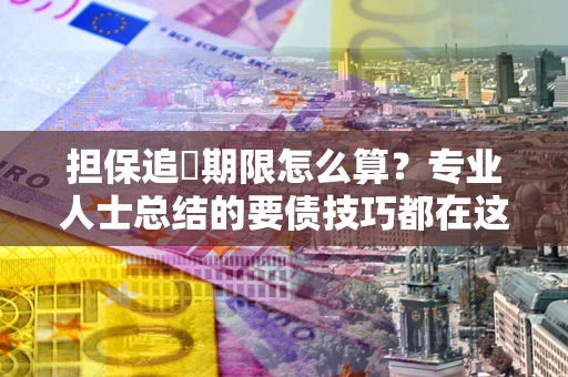 北京担保追償期限怎么算？专业人士总结的要债技巧都在这里了
