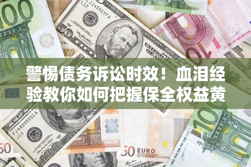 北京警惕债务诉讼时效！血泪经验教你如何把握保全权益黄金期