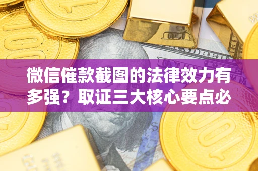 北京微信催款截图的法律效力有多强？取证三大核心要点必须知道！