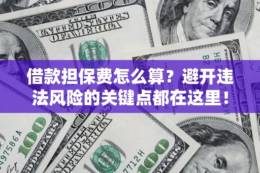北京借款担保费怎么算？避开违法风险的关键点都在这里！