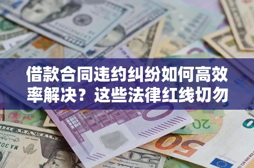 北京借款合同违约纠纷如何高效率解决？这些法律红线切勿触碰