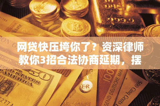 北京网贷快压垮你了？资深律师教你3招合法协商延期，摆脱暴力催收！