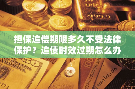 北京担保追偿期限多久不受法律保护？追债时效过期怎么办？