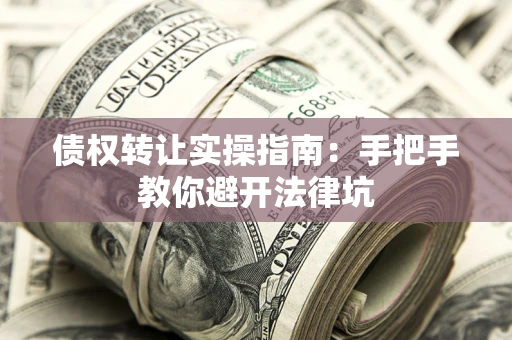 北京债权转让实操指南：手把手教你避开法律坑