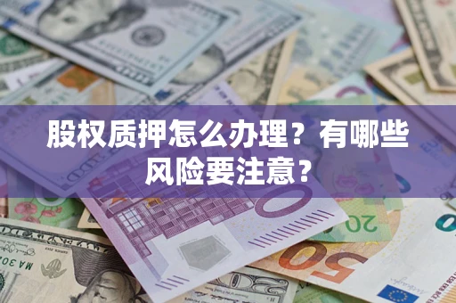 北京股权质押怎么办理？有哪些风险要注意？