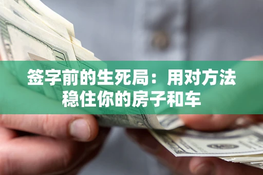 北京签字前的生死局：用对方法稳住你的房子和车