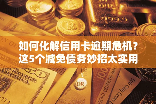 北京如何化解信用卡逾期危机？这5个减免债务妙招太实用