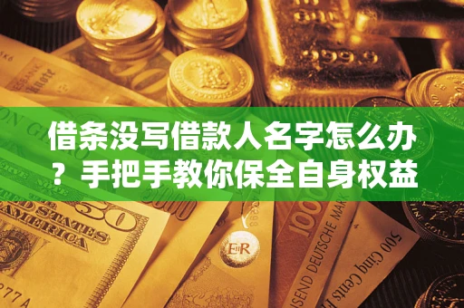 北京借条没写借款人名字怎么办？手把手教你保全自身权益
