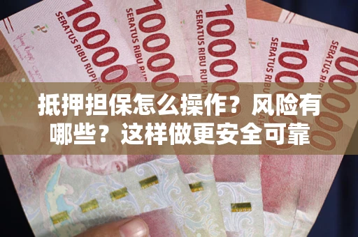 北京抵押担保怎么操作？风险有哪些？这样做更安全可靠