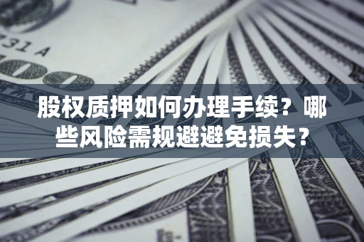 北京股权质押如何办理手续？哪些风险需规避避免损失？