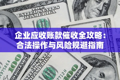 北京企业应收账款催收全攻略：合法操作与风险规避指南