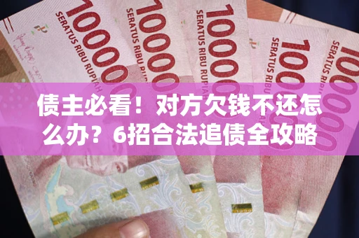 北京债主必看！对方欠钱不还怎么办？6招合法追债全攻略