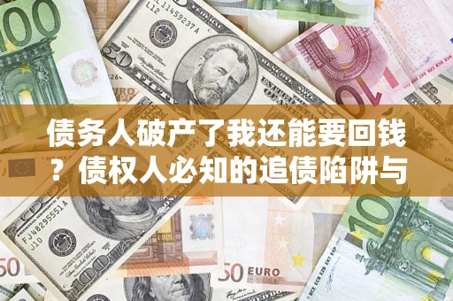北京债务人破产了我还能要回钱？债权人必知的追债陷阱与破局之道