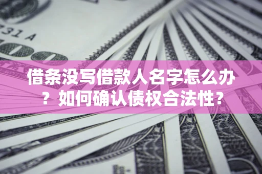 北京借条没写借款人名字怎么办？如何确认债权合法性？
