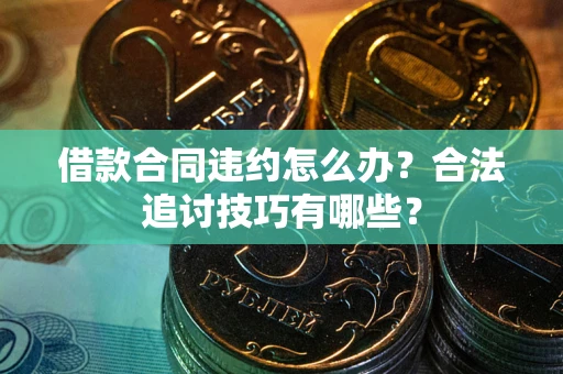 北京借款合同违约怎么办？合法追讨技巧有哪些？
