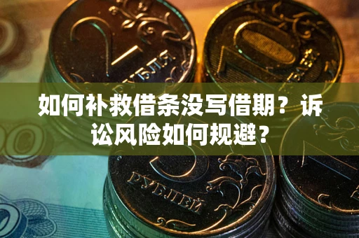 北京如何补救借条没写借期？诉讼风险如何规避？