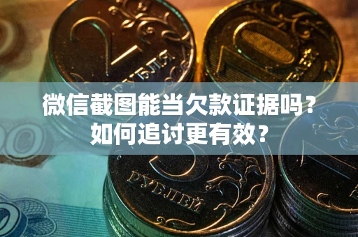 北京微信截图能当欠款证据吗？如何追讨更有效？